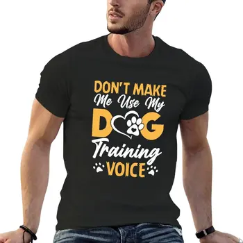 Не заставляй меня Использовать Голос для дрессировки моей собаки, Забавная футболка для дрессировщика собак, футболка с животным принтом для мальчиков, футболка, одежда для мужчин